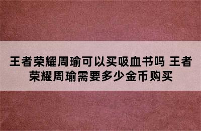 王者荣耀周瑜可以买吸血书吗 王者荣耀周瑜需要多少金币购买